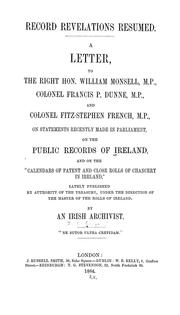 Cover of: Record revelations resumed: A letter, to the Right Hon. William Monsell, M.P., Colonel Francis P. Dunne, M.P., and Colonel Fitz-Stephen French, M.P., on statements recently made in Parliament, on the public records of Ireland, and on the "Calendars of patent and close rolls of Chancery in Ireland," lately published by authority of the Treasury, under the direction of the Master of the Rolls of Ireland