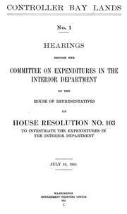 Cover of: Controller Bay lands: hearings before the Committee on Expenditures in the Interior Department of the House of Representatives on House Resolution no. 103 ... July 10, 1911