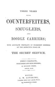 Cover of: Three years with counterfeiters, smuglers [!], and boodle carriers: with accurate portraits of prominent members of the detective force in the secret service