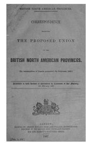 Cover of: British North American provinces: Correspondence respecting the proposed union of the British North American provinces. (In continuation of papers presented 7th February 1865) Presented to both houses of Parliament by command of Her Majesty, 8th February, 1867