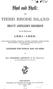 Cover of: Shot and shell: the Third Rhode Island heavy artillery regiment in the rebellion, 1861-1865. Camps, forts, batteries, garrisons, marches, shirmished, sieges, battles, and victories; also, the roll of honor and roll of the regiment...