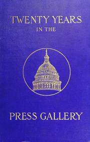Cover of: Twenty years in the press gallery: a concise history of important legislation from the 48th to the 58th Congress: the part played by the leading men of that period and the interesting and impressive incidents.  Impressions of official and political life in Washington