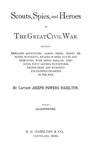 Cover of: Scouts, spies and heroes of the great Civil War: including thrilling adventures, daring deeds, heroic exploits, wonderful escapes of spies, scouts, and detectives, with songs, ballads, anecdotes, witty sayings, watchwords, battle-cries, and humorous and pathetic incidents of the war