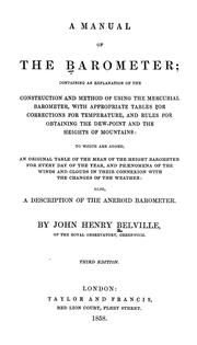 Cover of: A manual of the barometer, containing an explanation of the construction and method of using the mercurial barometer, with appropriate tables for corrections for temperature, and rules for obtaining the dew-point and the heights of mountains, to which are added an original table of the mean of the height barometer for every day of the year, and phenomena of the winds and clouds in their connextion with the changes of the weather