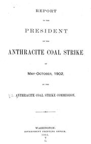 Cover of: Report to the President on the anthracite coal strike of May-October, 1902 by United States. Anthracite Coal Strike Commission, 1902-1903.