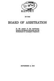 Cover of: Report of the Board of Arbitration in the matter of the controversy between the eastern railroads and the Brotherhood of Locomotive Engineers: appointed in conformity with an agreement of the parties made at New York City under date of April 30th, 1912