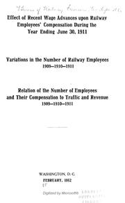 Cover of: Effect of recent wage advances upon railway employees' compensation during the year ending June 30, 1911: variations in the number of railway employees, 1909-1910-1911; relation of the number of enployees and their compensation to traffic and revenue, 1909-1910-1911