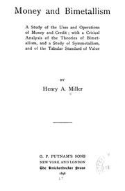 Cover of: Money and bimetallism: a study of the uses and operations of money and credit; with a critical analysis of the theories of bimetallism, and a study of symmetallism, and of the tabular standard of value