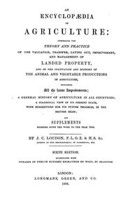 Cover of: An encyclopaedia of agriculture: comprising the theory and practice of the valuation, transfer, laying out, improvement, and management of landed property; and the cultivation and economy of the animal and vegetable productions of agriculture, including all the latest improvements; a general history of agriculture in all countries; and a statistical view of its present state, with suggestions for its future progress in the British Isles; and supplements bringing down the work to the year 1844
