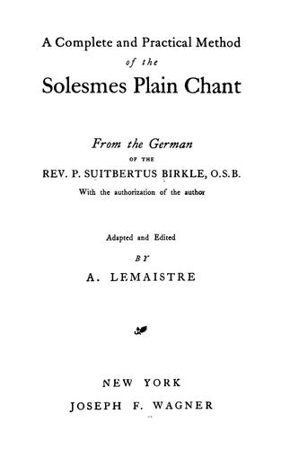 A complete and practical method of the Solesmes plain chant. From   the German of the Rev. P. Suitbertus Birkle, O. S. B. by Suitbertus Birkle