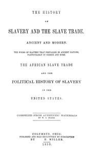 Cover of: The history of slavery and the slave trade, ancient and modern: The forms of slavery that prevailed in ancient nations, particularly in Greece and Rome.  The African slave trade and the political history of slavery in the United States.  Compiled from authentic materials