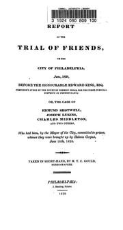 Cover of: Report of the trial of Friends, in the city of Philadelphia, June, 1828, before the Honourable Edward King ... : or, The case of Edmund Shotwell, Joseph Lukins, Charles Middleton, and two others, who had been, by the mayor of the city, committed to prison, whence they were brought up by habeas corpus, June 16th, 1828