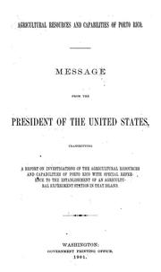 Cover of: Agricultural resources and capabilities of Porto Rico: message from the President of the United States, transmitting a report on investigations of the agricultural resources and capabilities of Porto Rico with special reference to the establishment of an agricultural experiment station in that island