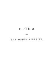 Cover of: Opium and the opium-appetite: with notices of alcoholic beverages, cannabis indica, tobacco and coca, and tea and coffee, in their hygeienic aspects and pathologic relations