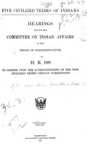 Cover of: Five civilized tribes of Indians: Hearings before the Committee on Indian Affairs of the House of Representatives, on H.R. 108, to confer upon the Superintendent of the Five Civilized Tribes certain jurisdiction