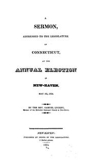 Cover of: A sermon, addressed to the legislature of Connecticut, at the annual election in New-Haven, May 5th, 1824 | Samuel Luckey