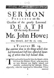 Cover of: A sermon on the occasion of the justly lamented death of the truly Reverend Mr. John Howe: deceas'd April the 2d, preach'd to his congregation, April 8, 1705, and publish'd at their request