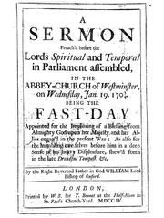 Cover of: A sermon preach'd before the Lords spiritual and temporal in Parliament assembled: in the abbey-church of Westminster, on Wednesday, Jan. 19, 1703/4 : being the fast-day appointed for the imploring of a blessing from Almighty God upon Her Majesty and her allies engag'd in the present war, as also for the humbling our selves before Him in a deep sense of His heavy displeasure, shew'd forth in the late dreadful tempest, &c