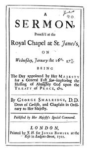 Cover of: A sermon preached at the Royal Chapel at St. James's on Wednesday, January the 16th. 1711/12: being the day appointed by Her Majesty for a general fast for imploring the blessing of Almighty God upon the Treaty of peace, &c