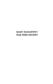 Cover of: Mary Elizabeth's war time recipes, containing ... recipes for wheatless cakes and bread, meatless dishes, sugarless candies, delicious war time desserts [etc.] ...
