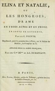 Cover of: Elina et Natalie: ou, Les hongrois, drame en trois actes et en prose.  Traduit de Kotzebue par le c. Pointe.  Représenté pour la première fois à Paris sur le théatre de Molière, le 8 ventose an X. Arrangé pour la scène française