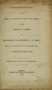 Cover of: Correspondance entre l'hon. W. H. Draper & l'hon. R. E. Caron: et, entre l'hon. R. E. Caron et les honbles. L. H. Lafontaine & A. N. Morin, dont il a été question dans un débat récent dans l'Assemblée législative : contenant plusieurs lettres supprimées
