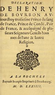 Cover of: Declaration de Henry de Bovrbon: aviourdhuy troisiesme Prince du sang de France, Prince de Condé, Pair de France, & acco[m]pagné de plusieurs seigneurs gentils-hommes de l'une & lautre religion.