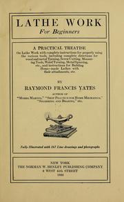 Cover of: Lathe work for beginners: a practical treatise on lathe work with complete instructions for properly using the various tools, including complete directions for wood and metal turning, screw cutting, measuring tools, wood turning, metal spinning, etc., and instructions for building home-made lathes with their attachments, etc.