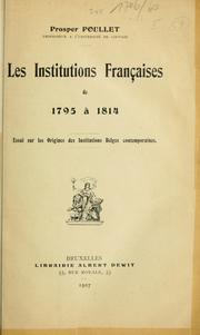 Cover of: Les institutions françaises de 1795 à 1814: Essai sur les origines des institutions belges contemporaines, [par Prosper Poullet]
