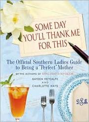 Cover of: Someday you'll thank me for this: the official southern ladies' guide to being the perfect mother