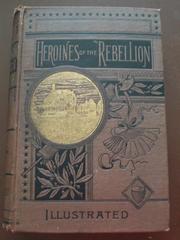 Cover of: Heroines of the Rebellion, or Woman's work in the Civil War: a record of heroism, patriotism and patience
