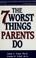 Cover of: The 7 worst things parents do