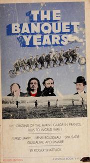 Cover of: The banquet years: the origins of the avant garde in France, 1885 to World War I: Alfred Jarry, Henri Rousseau, Erik Satie [and] Guillaume Apollinaire.
