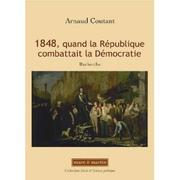 1848 Quand la Republique combattait la Démocratie by Arnaud Coutant