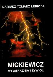 Cover of: Mickiewicz--wyobraźnia i żywioł by Dariusz Tomasz Lebioda