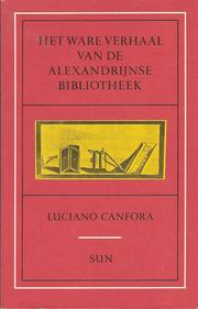 Cover of: Het ware verhaal van de Alexandrijnse bibliotheek by Luciano Canfora ; [vert. uit het Italiaans door Els van der Pluym]