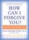 Cover of: How Can I Forgive You?