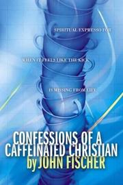 Cover of: Confessions of a Caffeinated Christian: Wide-Awake and Not Alone (Fischer, John)