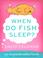 Cover of: When Do Fish Sleep?