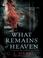 Cover of: What Remains of Heaven