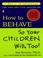 Cover of: How to Behave So Your Children Will, Too!