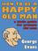 Cover of: How to be a Happy Old Man