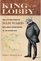 Cover of: King of the lobby: the life and times of Sam Ward, man-about-Washington in the Gilded Age