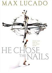 Cover of: He Chose The Nails What God Did to Win Your Heart by Max Lucado