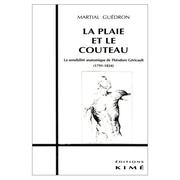 Cover of: La Plaie et le couteau. La Sensibilité de Théodore Géricault (1791-1824)