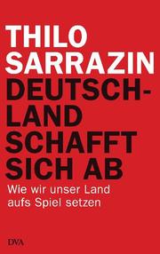 Cover of: Deutschland schafft sich ab: Wie wir unser Land aufs Spiel setzen
