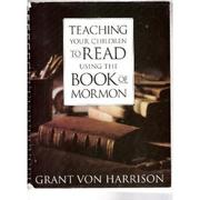 Teaching Your Children to Read Using the Book of Mormon by Grant Von Harrison