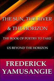 Cover of: The Sun, The River & The Horizon: The Book of Poetry to Take Us Beyond the Horizon