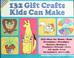 Cover of: 132 gift crafts kids can make