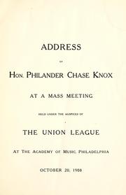 Cover of: Address of Hon. Philander Chase Knox at a mass meeting held under the auspices of the Union League at the Academy of Music, Philadelphia, October 20, 1908.